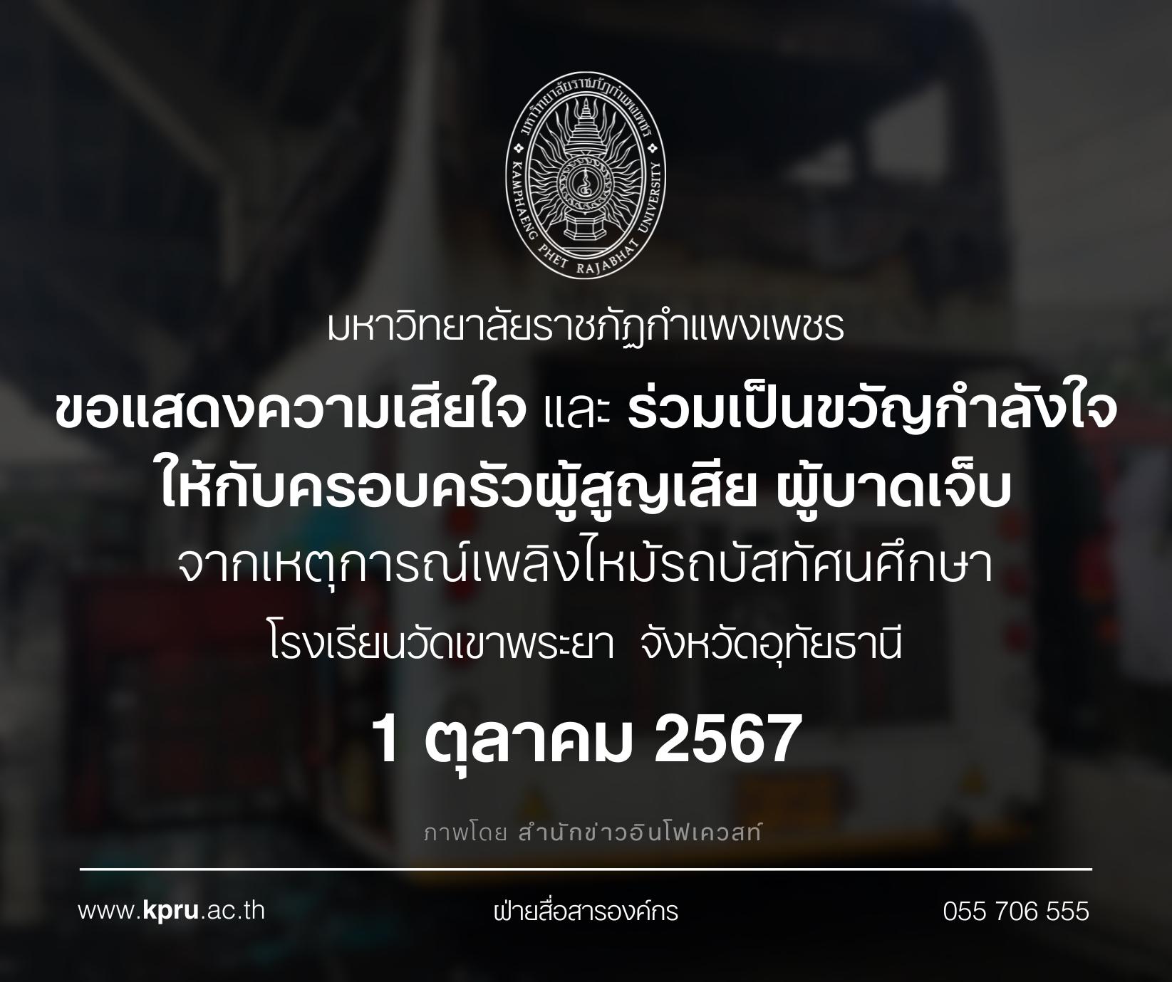 มหาวิทยาลัยราชภัฏกำแพงเพชร ขอแสดงความเสียใจ และร่วมเป็นกำลังใจให้กับครอบครัวผู้สูญเสีย บาดเจ็บ จากเหตุการณ์ไฟไหม้รถทัศนศึกษาของนักเรียน โรงเรียนวัดเขาพระยา จังหวัดอุทัยธานี