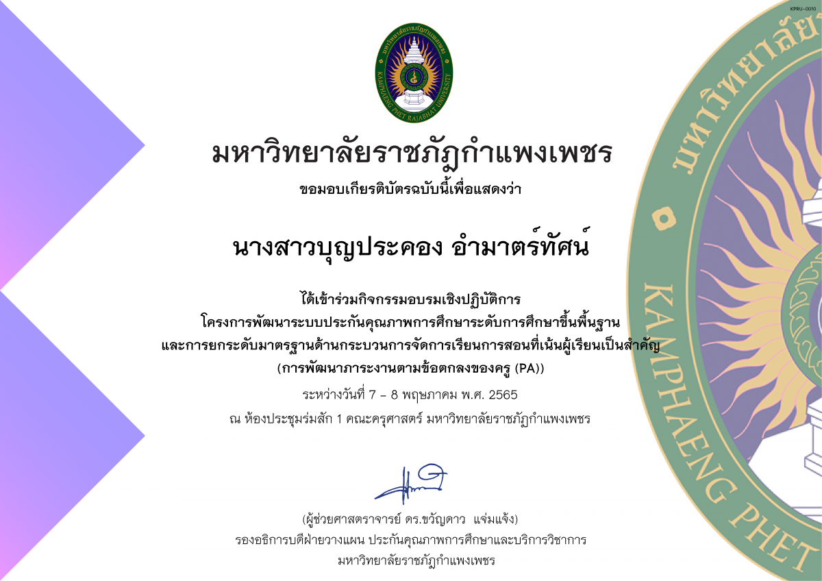 เกียรติบัตร โครงการจัดทำแผนพัฒนาระบบประกันคุณภาพการศึกษาระดับประถมศึกษา,มัธยมศึกษา และการยกระดับมาตรฐานด้านกระบวนการจัดการเรียนการสอนที่เน้นผู้เรียนเป็นสำคัญ (การพัฒนาภาระงานตามข้อตกลงของครู (PA)) (รุ่น 1 ระหว่างวันที่ 7-8 พฤษภาคม 2565) ของ นางสาวบุญประคอง อำมาตร์ทัศน์