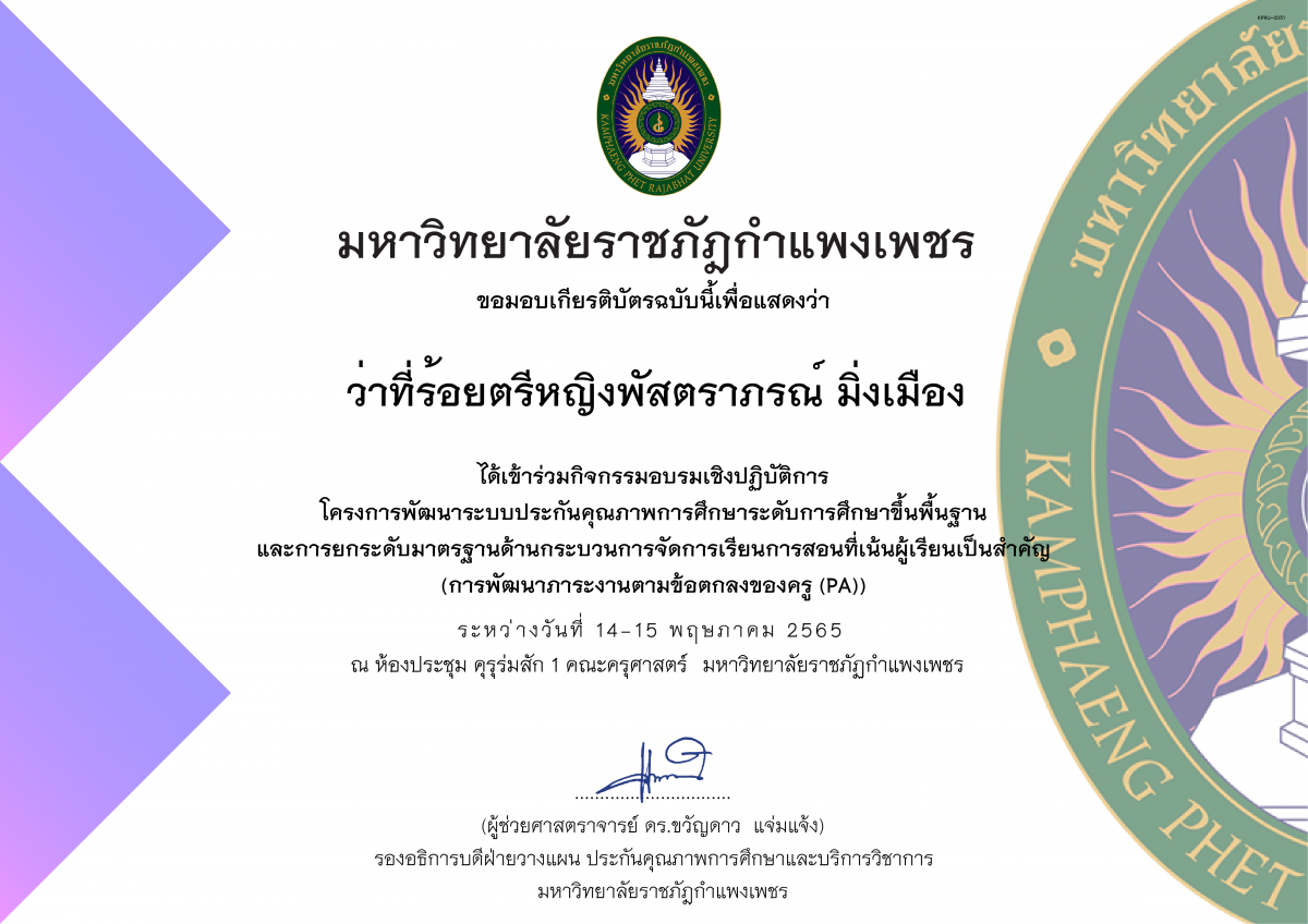 เกียรติบัตร โครงการจัดทำแผนพัฒนาระบบประกันคุณภาพการศึกษาระดับประถมศึกษา,มัธยมศึกษา และการยกระดับมาตรฐานด้านกระบวนการจัดการเรียนการสอนที่เน้นผู้เรียนเป็นสำคัญ (การพัฒนาภาระงานตามข้อตกลงของครู (PA)) (รุ่น 1 ระหว่างวันที่ 14 - 15 2565) ของ ว่าที่ร้อยตรีหญิงพัสตราภรณ์ มิ่งเมือง