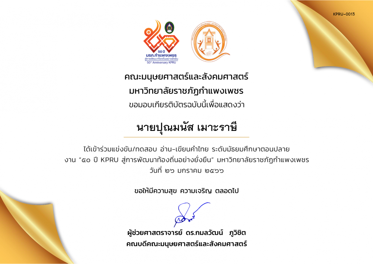 เกียรติบัตร เกียรติบัตรนักเรียนที่เข้าร่วมการแข่งขัน/ทดสอบ อ่าน-เขียนคำไทย ระดับมัธยมศึกษาตอนปลาย งาน “50 ปี KPRU สู่การพัฒนาท้องถิ่นอย่างยั่งยืน” มหาวิทยาลัยราชภัฏกำแพงเพชร ระหว่างวันที่ 26-28 มกราคม 2566 ของ นายปุณมนัส เมาะราษี