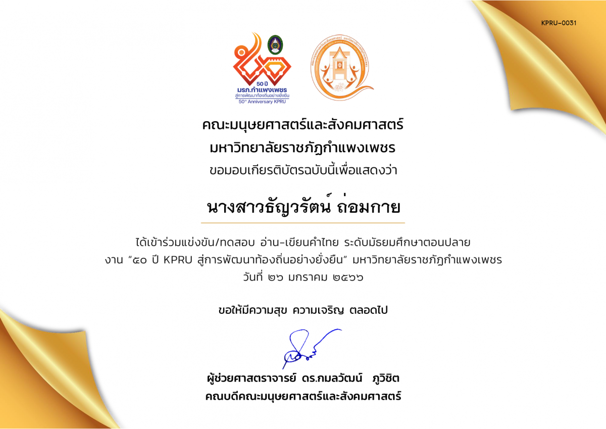 เกียรติบัตร เกียรติบัตรนักเรียนที่เข้าร่วมการแข่งขัน/ทดสอบ อ่าน-เขียนคำไทย ระดับมัธยมศึกษาตอนปลาย งาน “50 ปี KPRU สู่การพัฒนาท้องถิ่นอย่างยั่งยืน” มหาวิทยาลัยราชภัฏกำแพงเพชร ระหว่างวันที่ 26-28 มกราคม 2566 ของ นางสาวธัญวรัตน์ ถ่อมกาย
