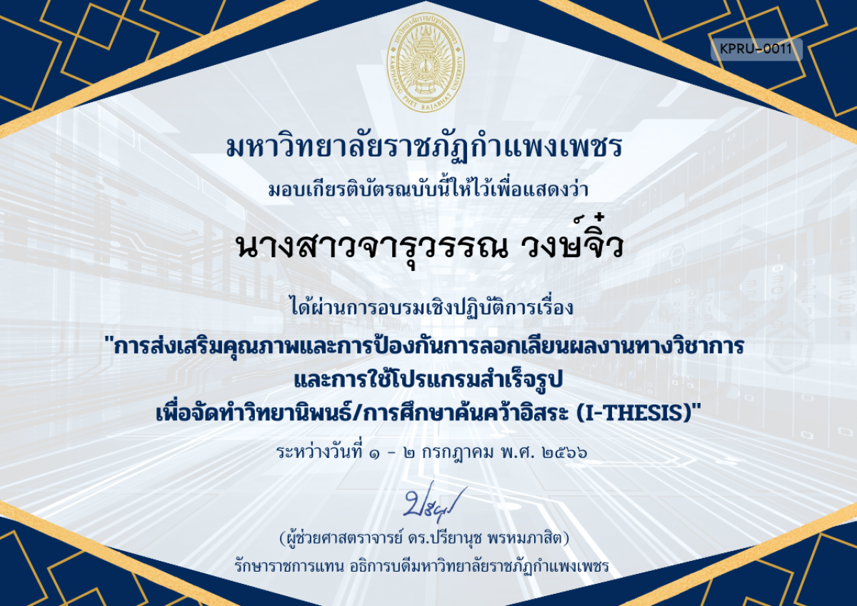 เกียรติบัตร การอบรมเชิงปฏิบัติการเรื่อง การส่งเสริมคุณภาพและการป้องกันการลอกเลียนผลงานทางวิชาการ  และการใช้โปรแกรมสำเร็จรูป เพื่อวิทยานิพนธ์/การศึกษาค้นคว้าอิสระ (I-THESIS) ของ นางสาวจารุวรรณ วงษ์จิ๋ว