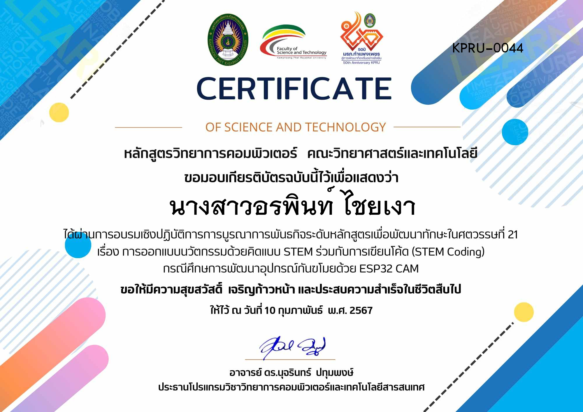 เกียรติบัตร โครงการบูรณาการพันธกิจระดับหลักสูตรเพื่อพัฒนาทักษะในศตวรรษที่ 21 หลักสูตรวิทยาการคอมพิวเตอร์ ในหัวข้อเรื่อง  การออกแบบนวัตกรรมด้วยแนวคิดแบบ STEM ร่วมกับการเขียนโค๊ด  (STEM Coding) กรณีศึกษาการพัฒนาอุปกรณ์กันขโมยด้วย ESP32 CAM ของ นางสาวอรพินท์ ไชยเงา