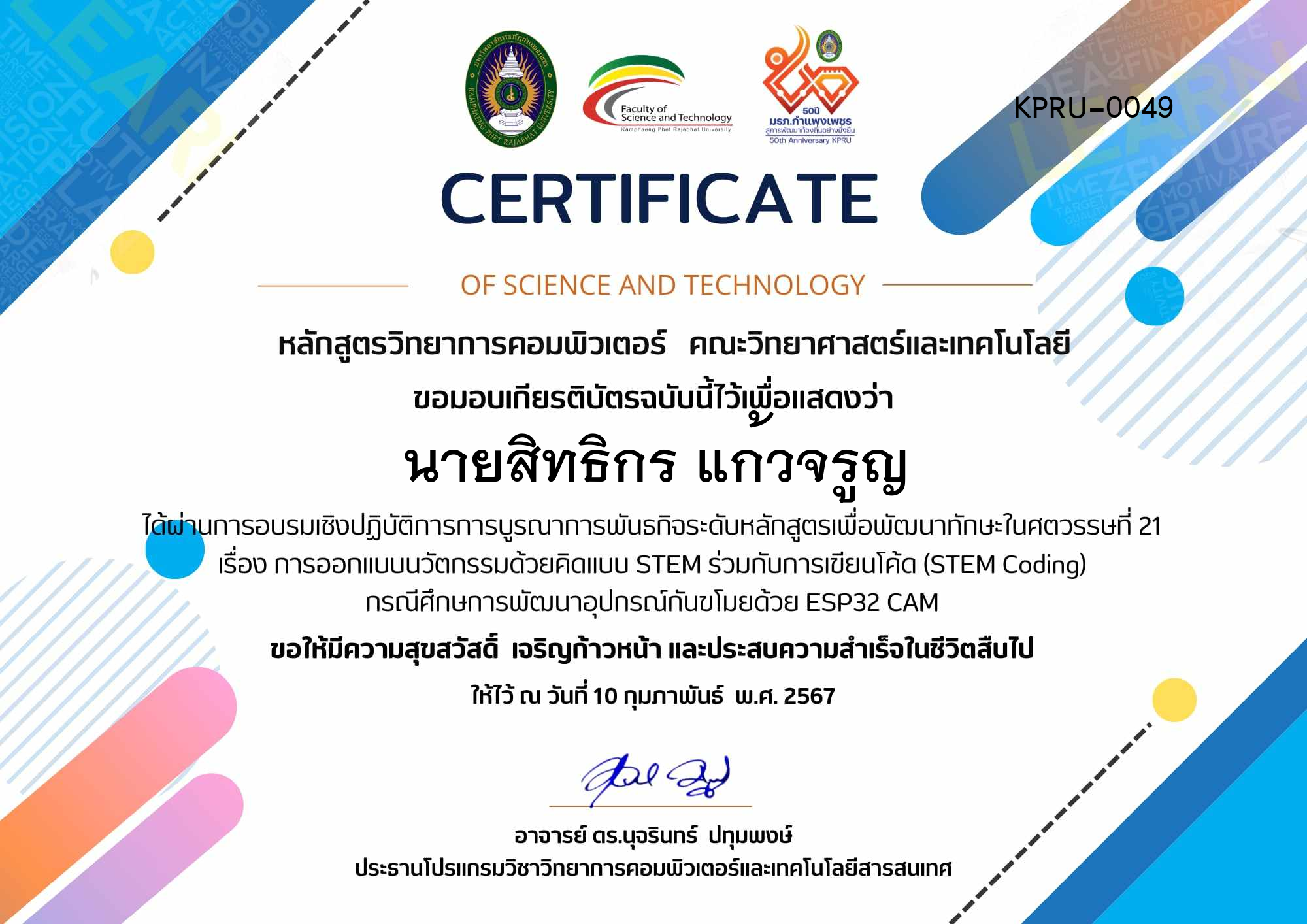 เกียรติบัตร โครงการบูรณาการพันธกิจระดับหลักสูตรเพื่อพัฒนาทักษะในศตวรรษที่ 21 หลักสูตรวิทยาการคอมพิวเตอร์ ในหัวข้อเรื่อง  การออกแบบนวัตกรรมด้วยแนวคิดแบบ STEM ร่วมกับการเขียนโค๊ด  (STEM Coding) กรณีศึกษาการพัฒนาอุปกรณ์กันขโมยด้วย ESP32 CAM ของ นายสิทธิกร แก้วจรูญ
