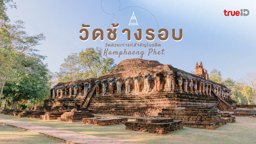“วัดช้างรอบ” มรดกศิลป์แห่งเมืองกำแพงเพชร ชมเจดีย์ช้างล้อมกลางป่าอรัญญิก สัมผัสความยิ่งใหญ่ของโบราณสถานกว่า 600 ปี